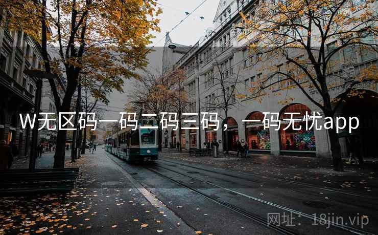 W无区码一码二码三码,一码无忧app W无区码一码二码三码,一码无忧app