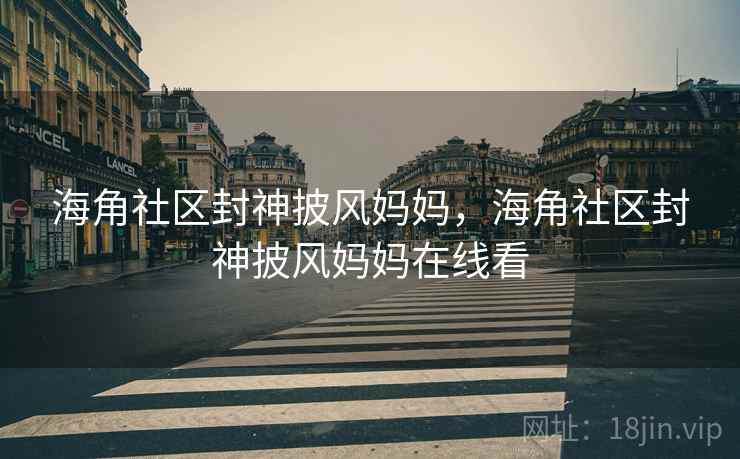 海角社区封神披风妈妈，海角社区封神披风妈妈在线看