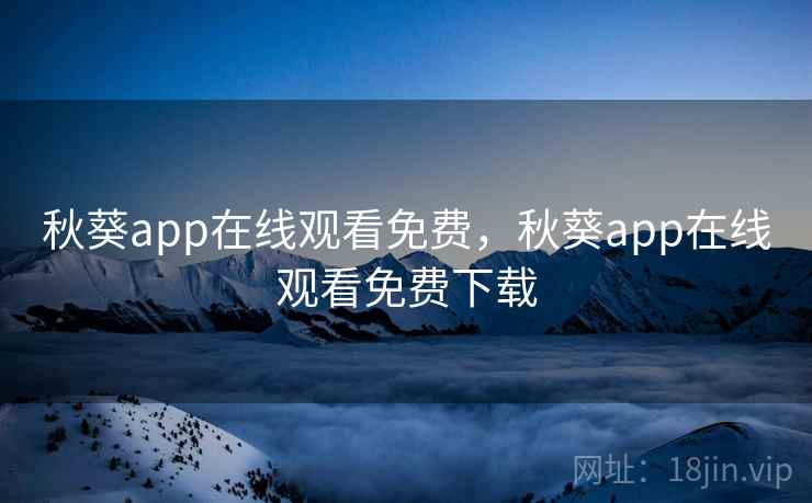 秋葵app在线观看免费,秋葵app在线观看免费下载 秋葵app在线观看免费,秋葵app在线观看免费下载