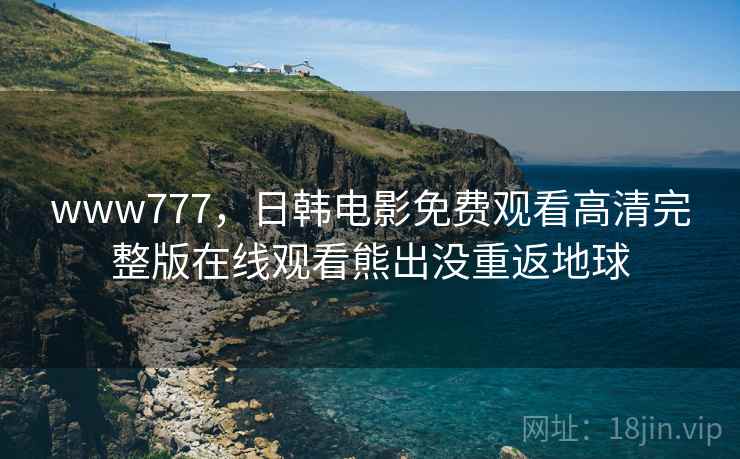 www777，日韩电影免费观看高清完整版在线观看熊出没重返地球
