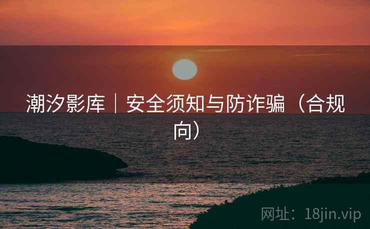 潮汐影库｜安全须知与防诈骗（合规向）