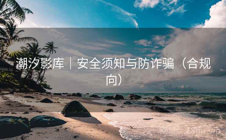 潮汐影库|安全须知与防诈骗(合规向) 潮汐影库|安全须知与防诈骗(合规向)