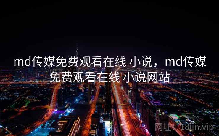 md传媒免费观看在线 小说,md传媒免费观看在线 小说网站 md传媒免费观看在线 小说,md传媒免费观看在线 小说网站