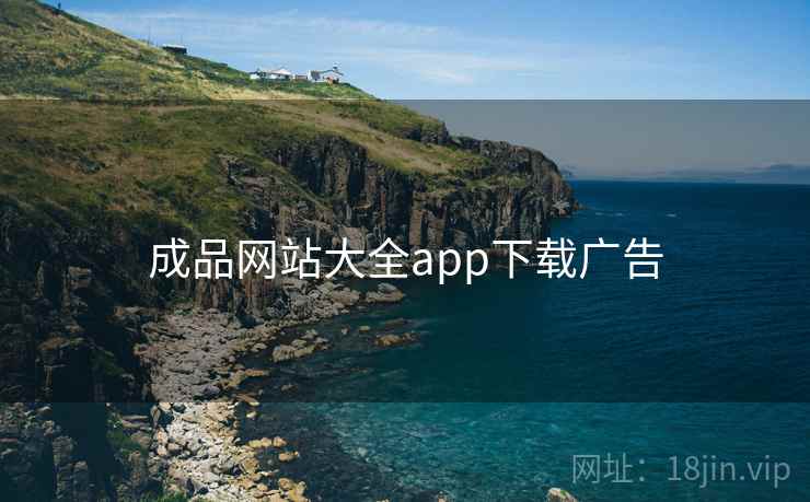 成品网站大全app下载广告 成品网站大全app下载广告