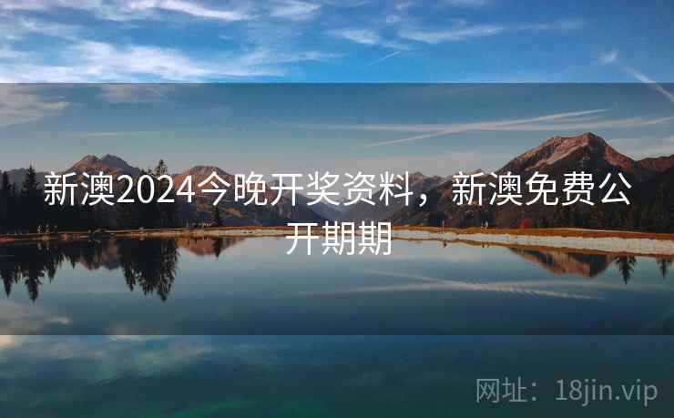 新澳2024今晚开奖资料,新澳免费公开期期 新澳2024今晚开奖资料,新澳免费公开期期