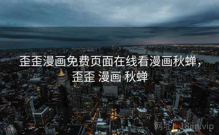 歪歪漫画免费页面在线看漫画秋蝉,歪歪 漫画 秋蝉