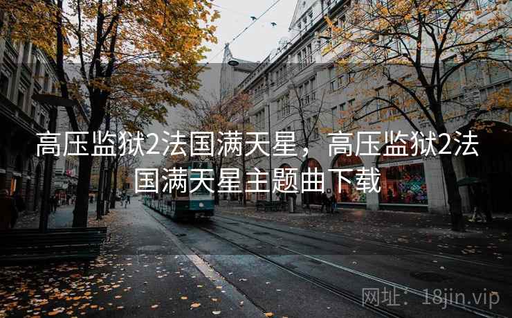 高压监狱2法国满天星,高压监狱2法国满天星主题曲下载