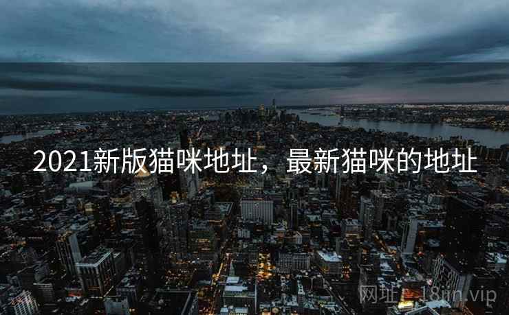 2021新版猫咪地址,最新猫咪的地址