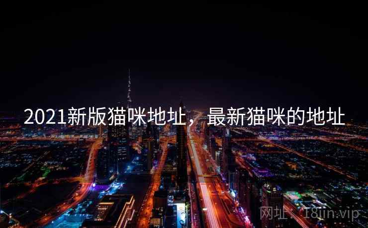 2021新版猫咪地址,最新猫咪的地址 2021新版猫咪地址,最新猫咪的地址