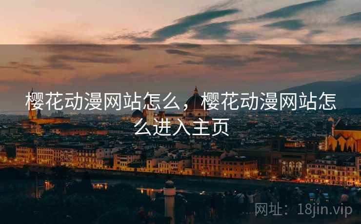 樱花动漫网站怎么,樱花动漫网站怎么进入主页