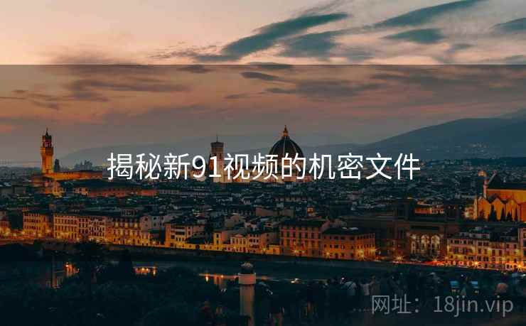 揭秘新91视频的机密文件 揭秘新91视频的机密文件