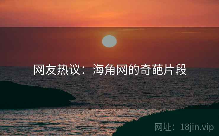 网友热议:海角网的奇葩片段
