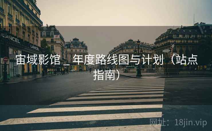 宙域影馆 _ 年度路线图与计划(站点指南) 宙域影馆 _ 年度路线图与计划(站点指南)