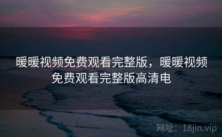 暖暖视频免费观看完整版,暖暖视频免费观看完整版高清电 暖暖视频免费观看完整版,暖暖视频免费观看完整版高清电