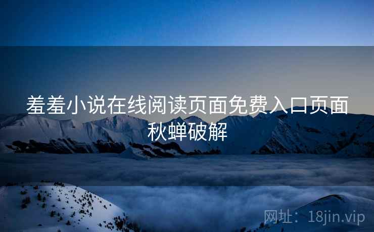羞羞小说在线阅读页面免费入口页面秋蝉破解