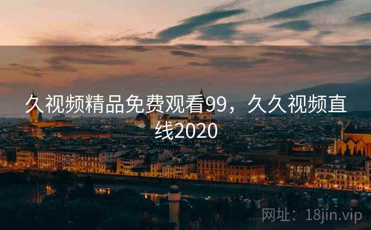 久视频精品免费观看99,久久视频直线2020