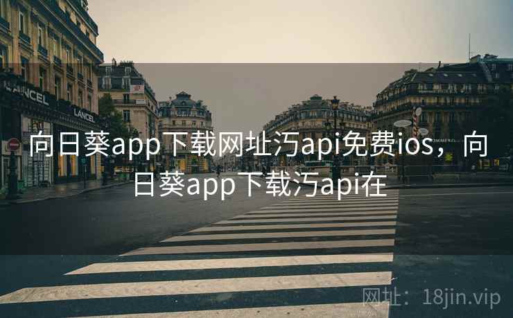 向日葵app下载网址汅api免费ios,向日葵app下载汅api在 向日葵app下载网址汅api免费ios,向日葵app下载汅api在