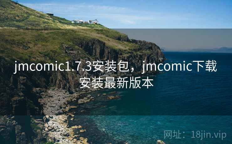 jmcomic1.7.3安装包,jmcomic下载安装最新版本 jmcomic1.7.3安装包,jmcomic下载安装最新版本