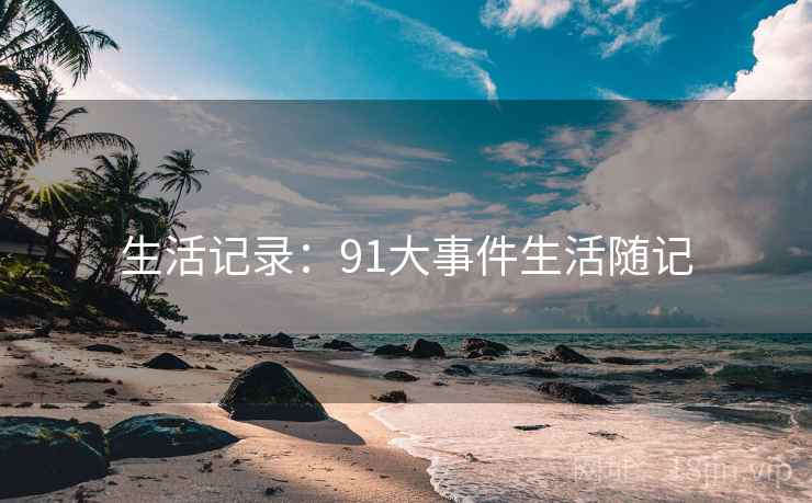 生活记录:91大事件生活随记 生活记录:91大事件生活随记