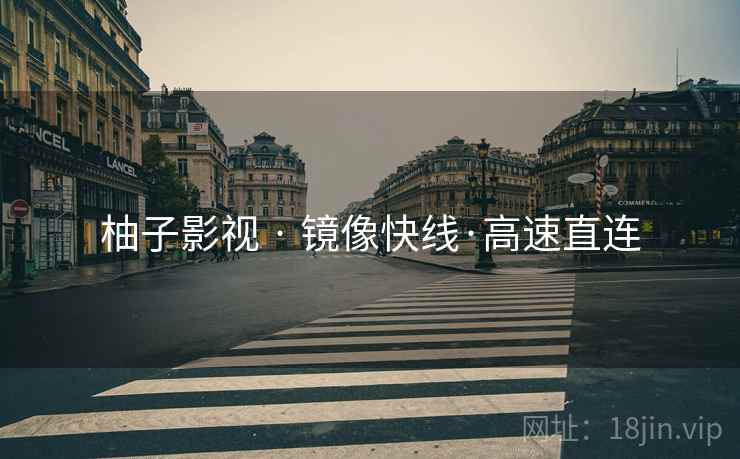 柚子影视 · 镜像快线·高速直连 柚子影视 · 镜像快线·高速直连