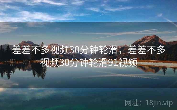 差差不多视频30分钟轮滑，差差不多视频30分钟轮滑91视频