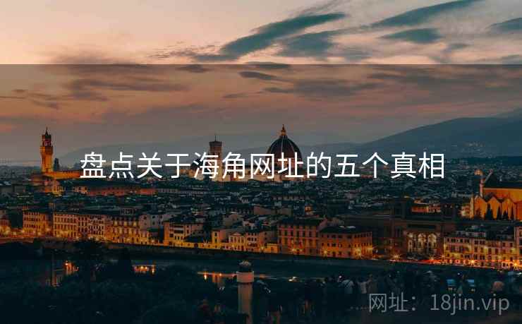 盘点关于海角网址的五个真相 盘点关于海角网址的五个真相