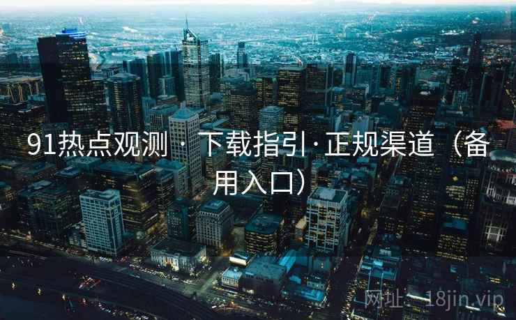 91热点观测 · 下载指引·正规渠道（备用入口）