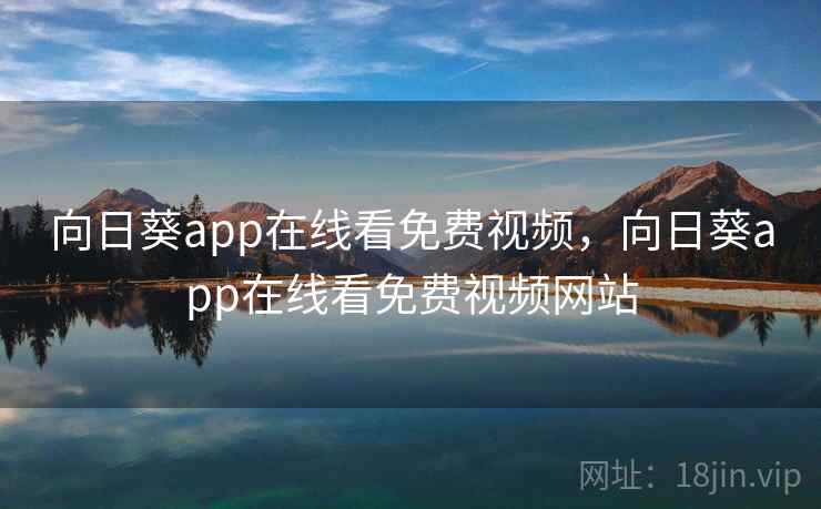 向日葵app在线看免费视频，向日葵app在线看免费视频网站
